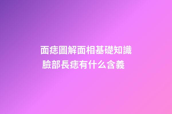 面痣圖解面相基礎知識 臉部長痣有什么含義